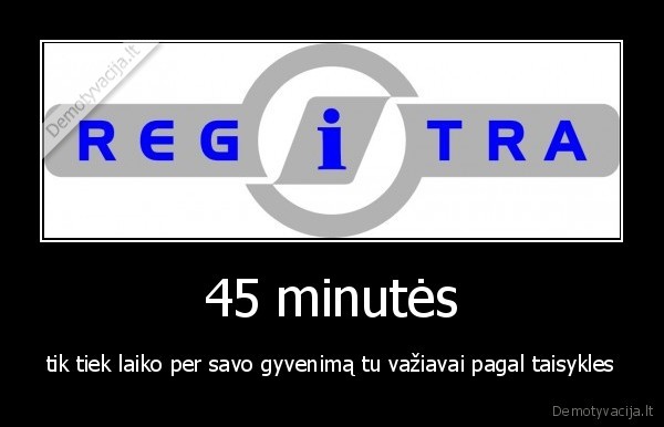 45 minutės - tik tiek laiko per savo gyvenimą tu važiavai pagal taisykles