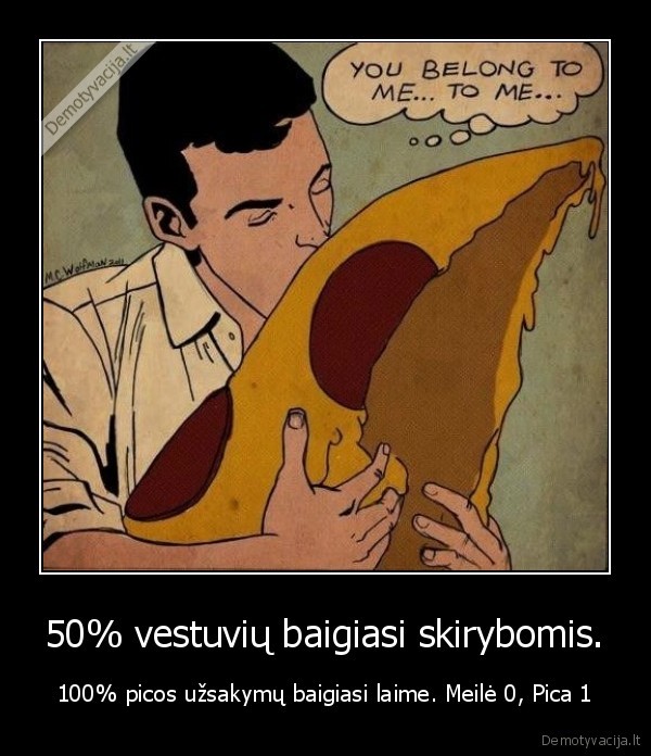 50% vestuvių baigiasi skirybomis. - 100% picos užsakymų baigiasi laime. Meilė 0, Pica 1