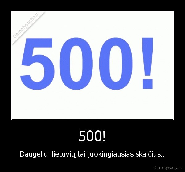 500! - Daugeliui lietuvių tai juokingiausias skaičius..