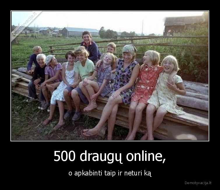 500 draugų online, - o apkabinti taip ir neturi ką