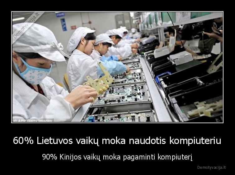 60% Lietuvos vaikų moka naudotis kompiuteriu - 90% Kinijos vaikų moka pagaminti kompiuterį