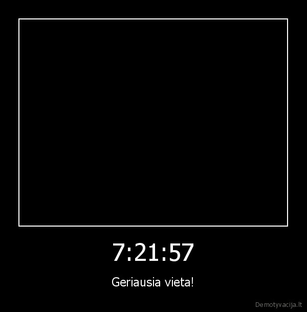 7:21:57 - Geriausia vieta!