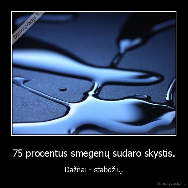 75 procentus smegenų sudaro skystis. - Dažnai - stabdžių.