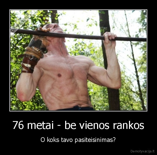 76 metai - be vienos rankos - O koks tavo pasiteisinimas?