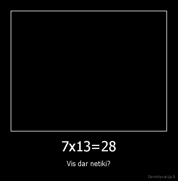 7x13=28 - Vis dar netiki?