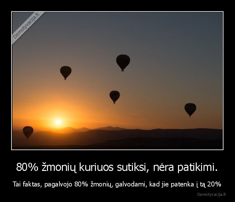 80% žmonių kuriuos sutiksi, nėra patikimi. - Tai faktas, pagalvojo 80% žmonių, galvodami, kad jie patenka į tą 20%