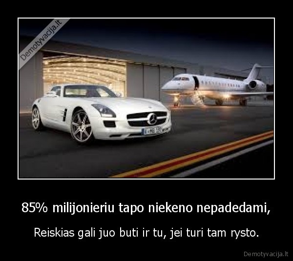 85% milijonieriu tapo niekeno nepadedami, - Reiskias gali juo buti ir tu, jei turi tam rysto.