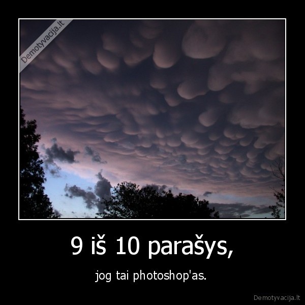 9 iš 10 parašys, - jog tai photoshop'as.