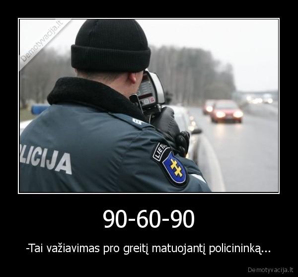 90-60-90 - -Tai važiavimas pro greitį matuojantį policininką...