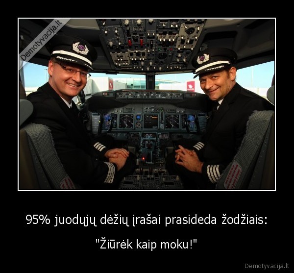 95% juodųjų dėžių įrašai prasideda žodžiais: - "Žiūrėk kaip moku!"