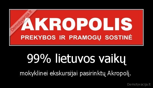 99% lietuvos vaikų - mokyklinei ekskursijai pasirinktų Akropolį. 