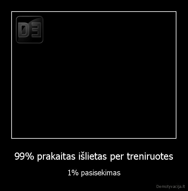 99% prakaitas išlietas per treniruotes - 1% pasisekimas