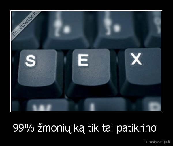 99% žmonių ką tik tai patikrino  - 