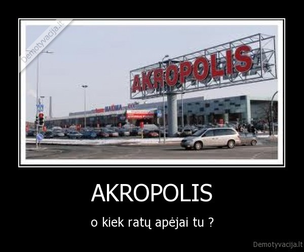 AKROPOLIS - o kiek ratų apėjai tu ?