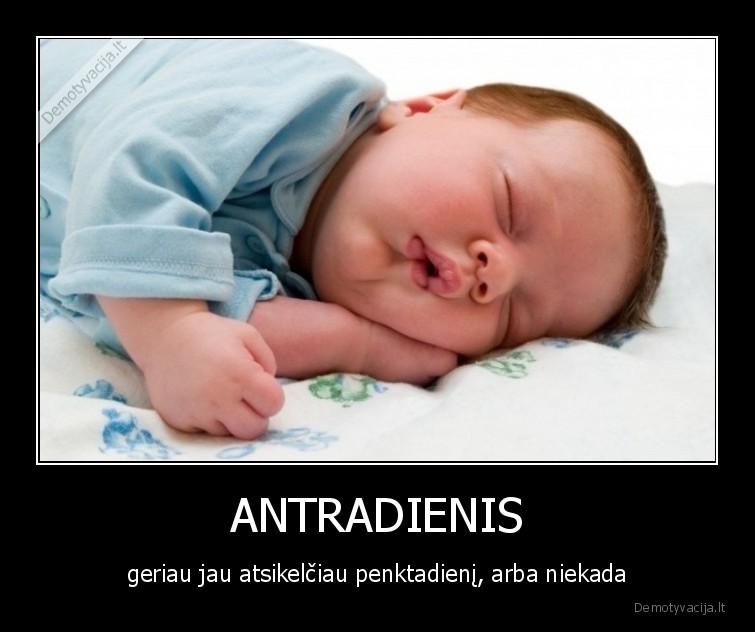 ANTRADIENIS - geriau jau atsikelčiau penktadienį, arba niekada