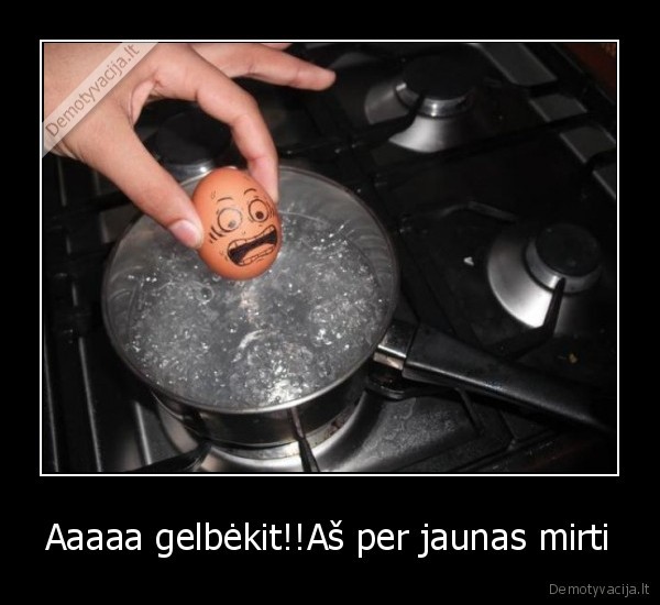 Aaaaa gelbėkit!!Aš per jaunas mirti - 