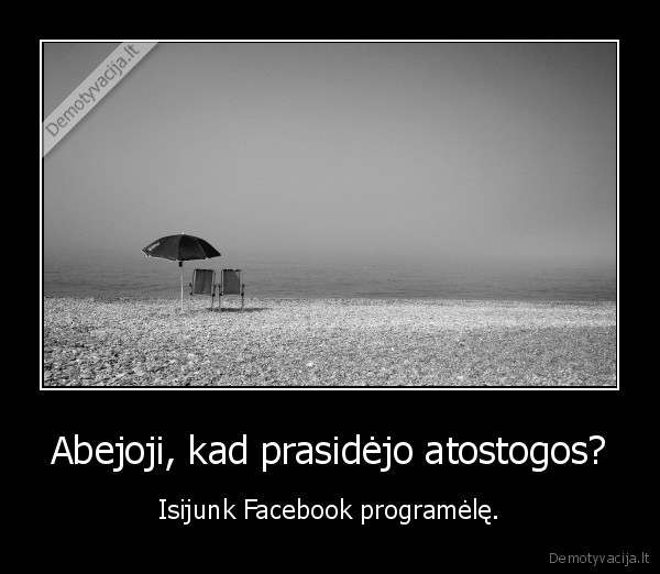 Abejoji, kad prasidėjo atostogos? - Isijunk Facebook programėlę.