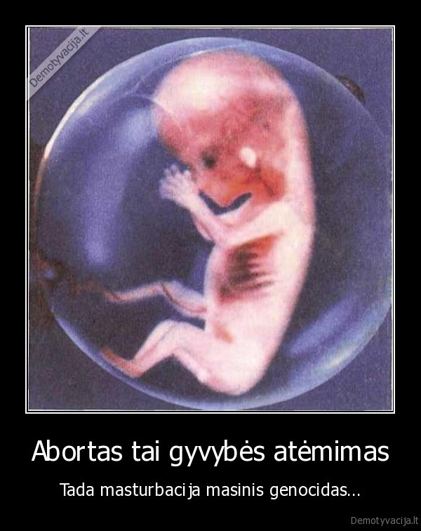 Abortas tai gyvybės atėmimas - Tada masturbacija masinis genocidas...