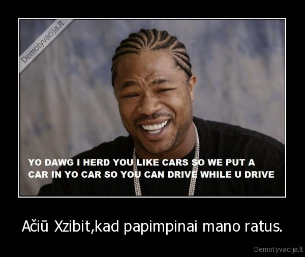 Ačiū Xzibit,kad papimpinai mano ratus. - 