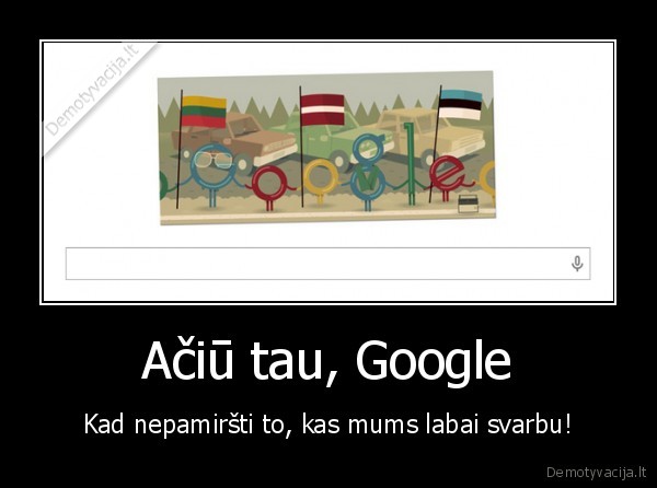 Ačiū tau, Google - Kad nepamiršti to, kas mums labai svarbu!