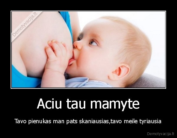 Aciu tau mamyte - Tavo pienukas man pats skaniausias,tavo meile tyriausia