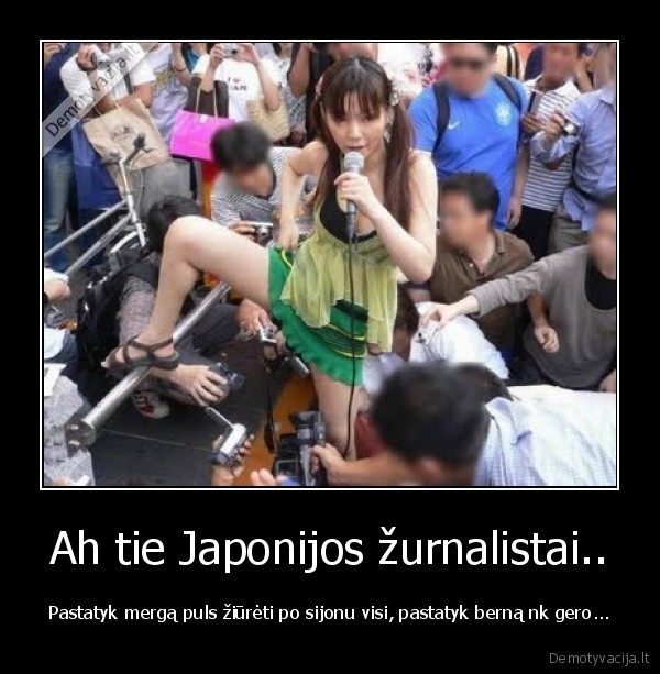 Ah tie Japonijos žurnalistai.. - Pastatyk mergą puls žiūrėti po sijonu visi, pastatyk berną nk gero...