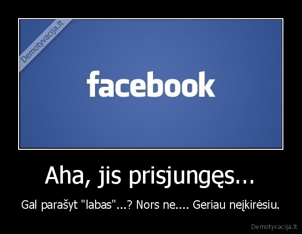 Aha, jis prisjungęs... - Gal parašyt "labas"...? Nors ne.... Geriau neįkirėsiu.