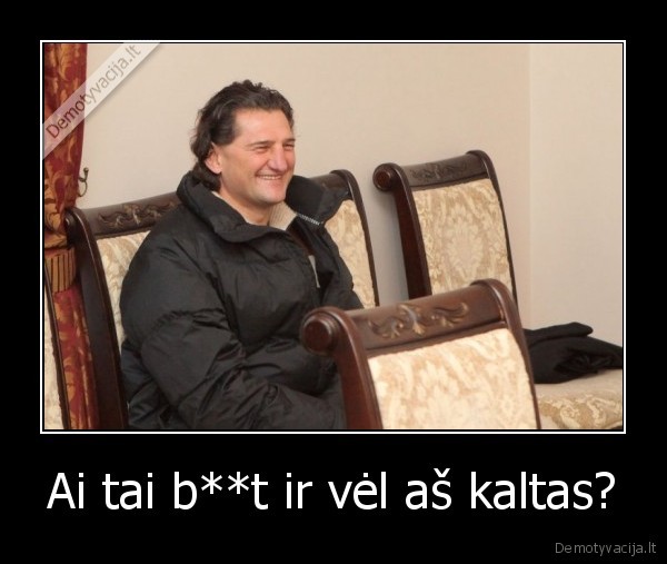 Ai tai b**t ir vėl aš kaltas? - 