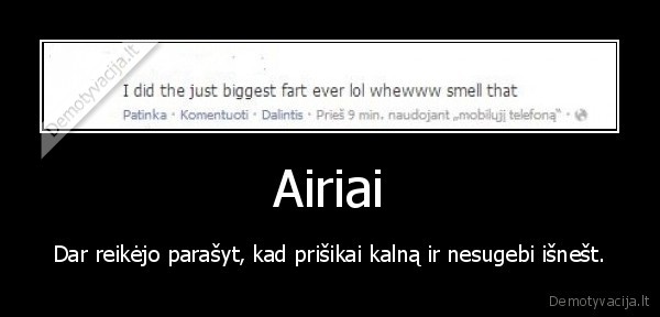Airiai - Dar reikėjo parašyt, kad prišikai kalną ir nesugebi išnešt.