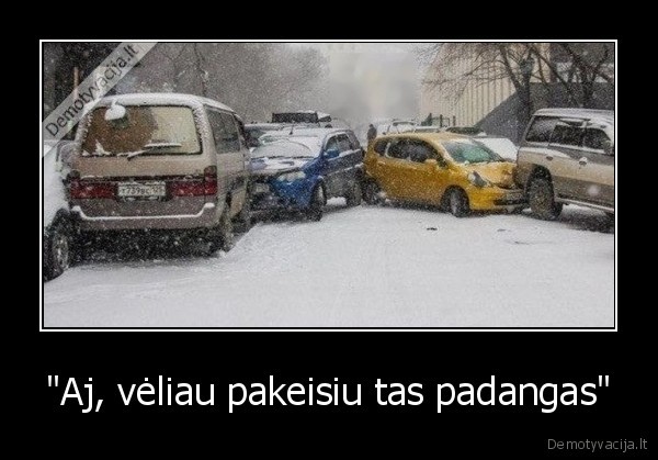 "Aj, vėliau pakeisiu tas padangas" - 