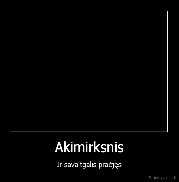 Akimirksnis - Ir savaitgalis praėjęs