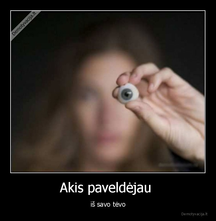 Akis paveldėjau  - iš savo tėvo