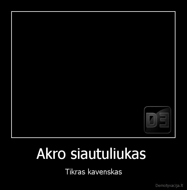 Akro siautuliukas  - Tikras kavenskas