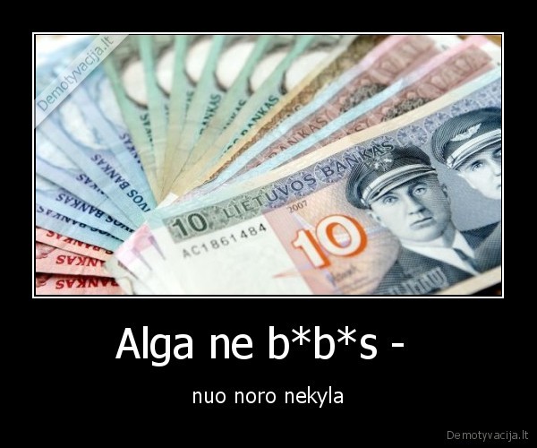 Alga ne b*b*s -  - nuo noro nekyla