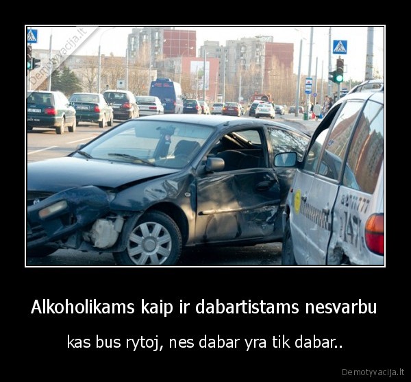 Alkoholikams kaip ir dabartistams nesvarbu - kas bus rytoj, nes dabar yra tik dabar..