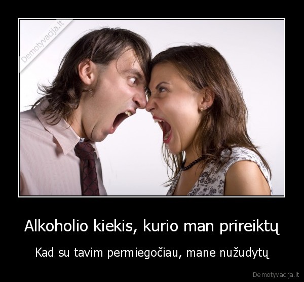 Alkoholio kiekis, kurio man prireiktų - Kad su tavim permiegočiau, mane nužudytų