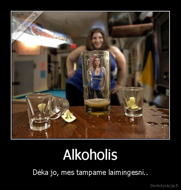 Alkoholis - Dėka jo, mes tampame laimingesni..