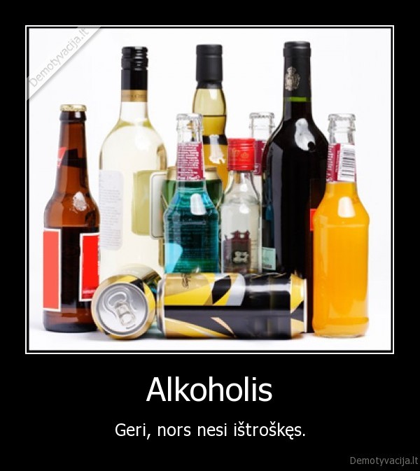 Alkoholis - Geri, nors nesi ištroškęs.