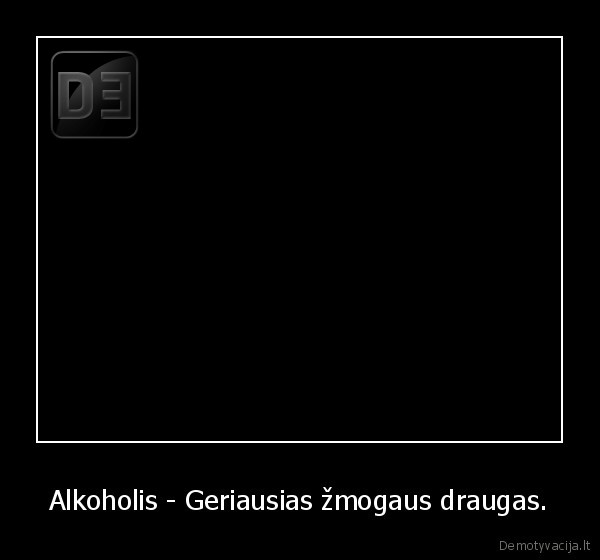 Alkoholis - Geriausias žmogaus draugas. - 