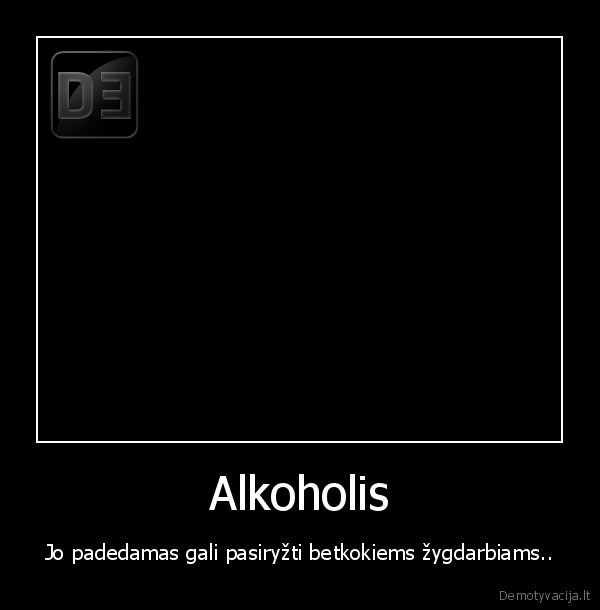 Alkoholis - Jo padedamas gali pasiryžti betkokiems žygdarbiams..