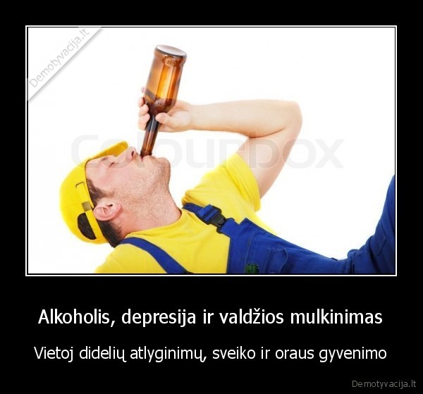 Alkoholis, depresija ir valdžios mulkinimas - Vietoj didelių atlyginimų, sveiko ir oraus gyvenimo