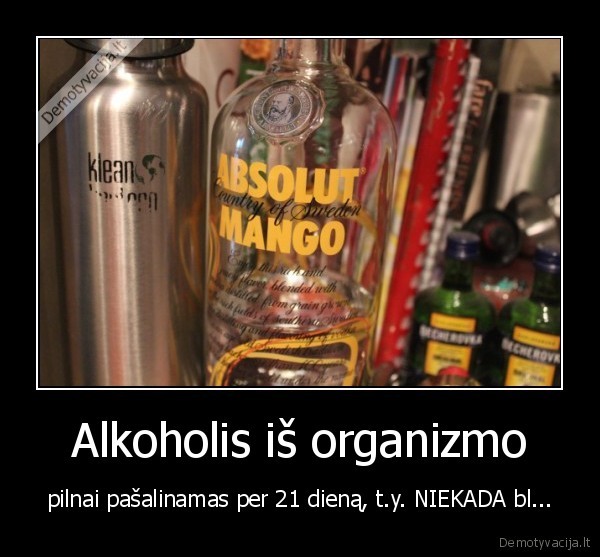 Alkoholis iš organizmo - pilnai pašalinamas per 21 dieną, t.y. NIEKADA bl...