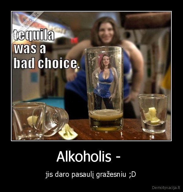 Alkoholis -  - jis daro pasaulį gražesniu ;D