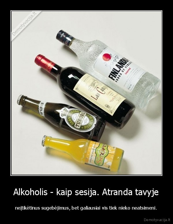 Alkoholis - kaip sesija. Atranda tavyje - neįtikėtinus sugebėjimus, bet galiausiai vis tiek nieko neatsimeni.