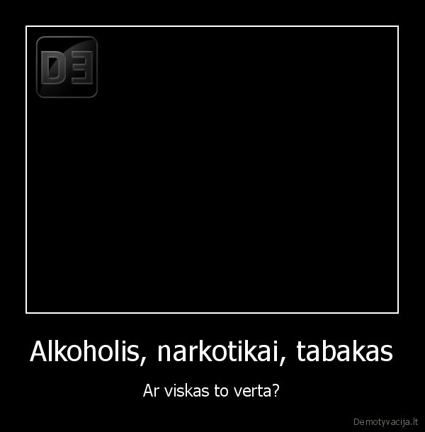 Alkoholis, narkotikai, tabakas - Ar viskas to verta?