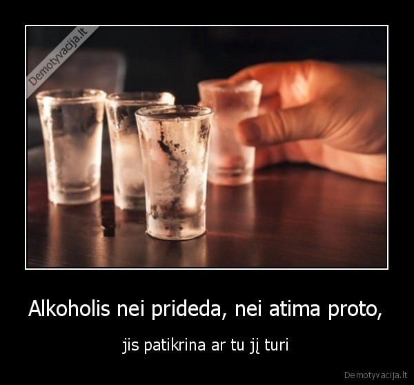 Alkoholis nei prideda, nei atima proto, - jis patikrina ar tu jį turi