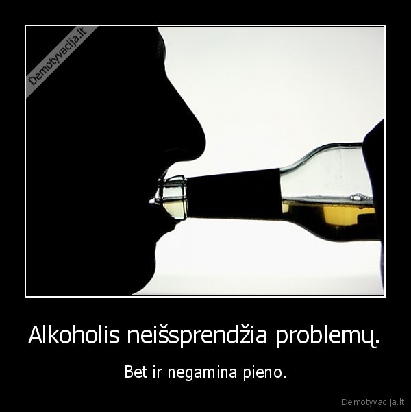 Alkoholis neišsprendžia problemų. - Bet ir negamina pieno.