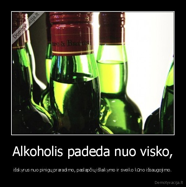 Alkoholis padeda nuo visko, - išskyrus nuo pinigų praradimo, paslapčių išlaikymo ir sveiko kūno išsaugojimo.