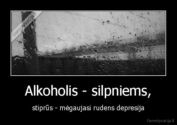 Alkoholis - silpniems, - stiprūs - mėgaujasi rudens depresija