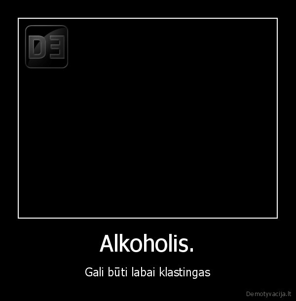 Alkoholis. - Gali būti labai klastingas